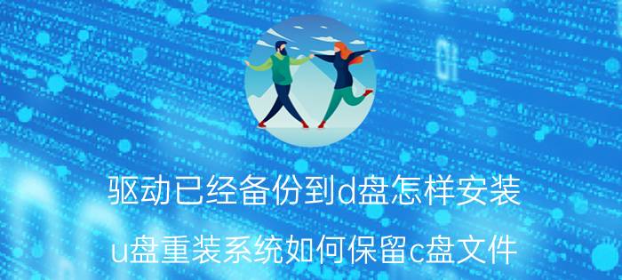 驱动已经备份到d盘怎样安装 u盘重装系统如何保留c盘文件？